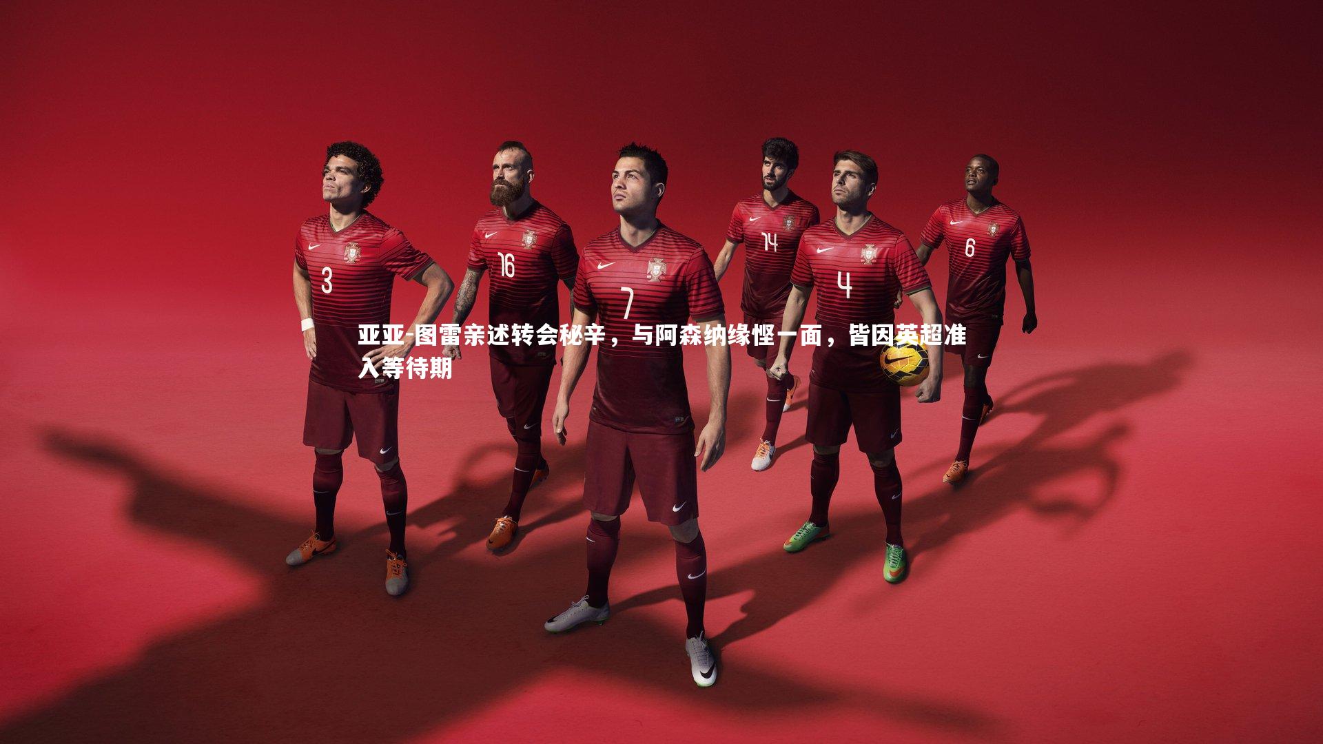 B体育平台|亚亚-图雷亲述转会秘辛，与阿森纳缘悭一面，皆因英超准入等待期