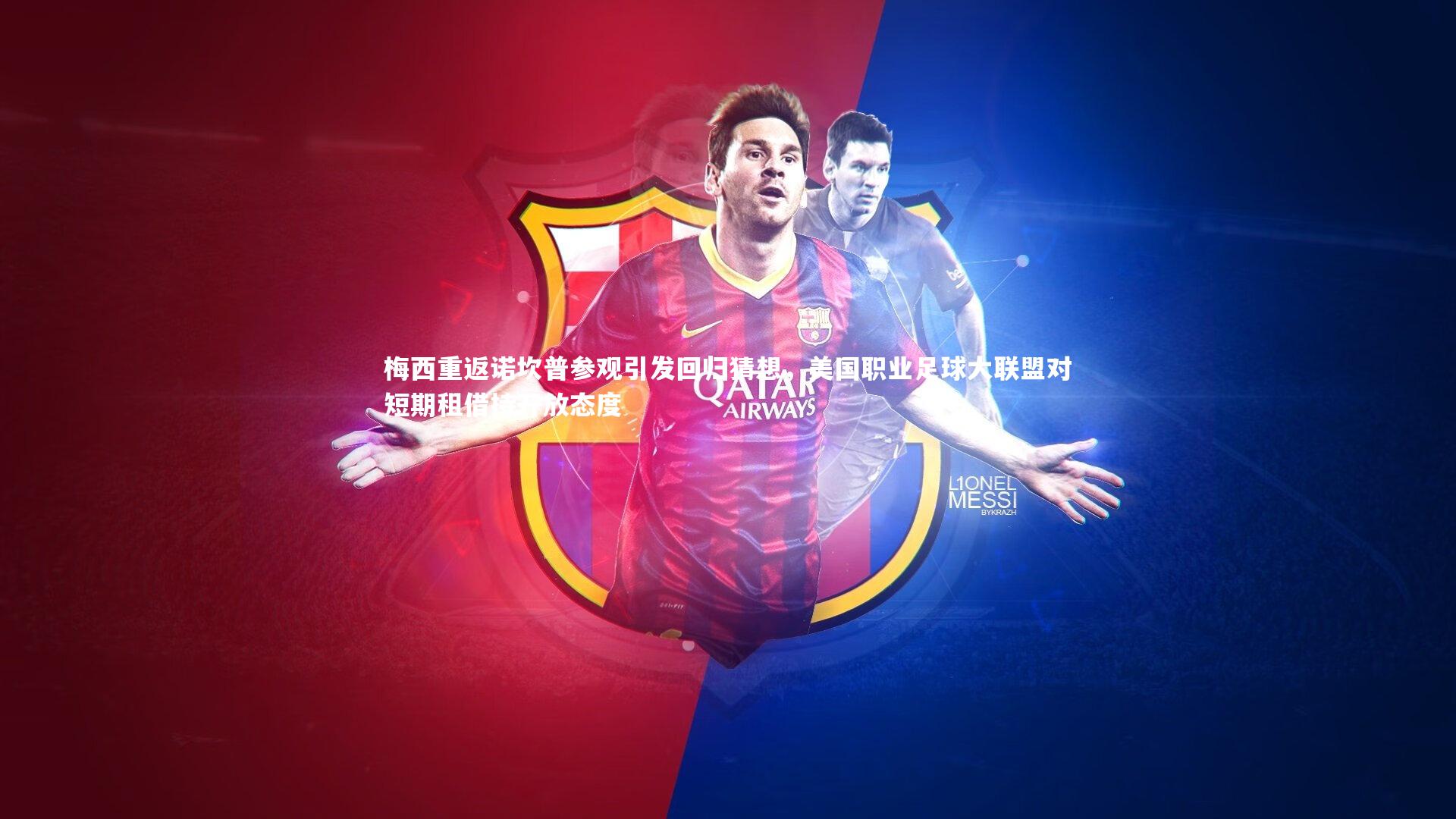 【BSPORTS】梅西重返诺坎普参观引发回归猜想，美国职业足球大联盟对短期租借持开放态度