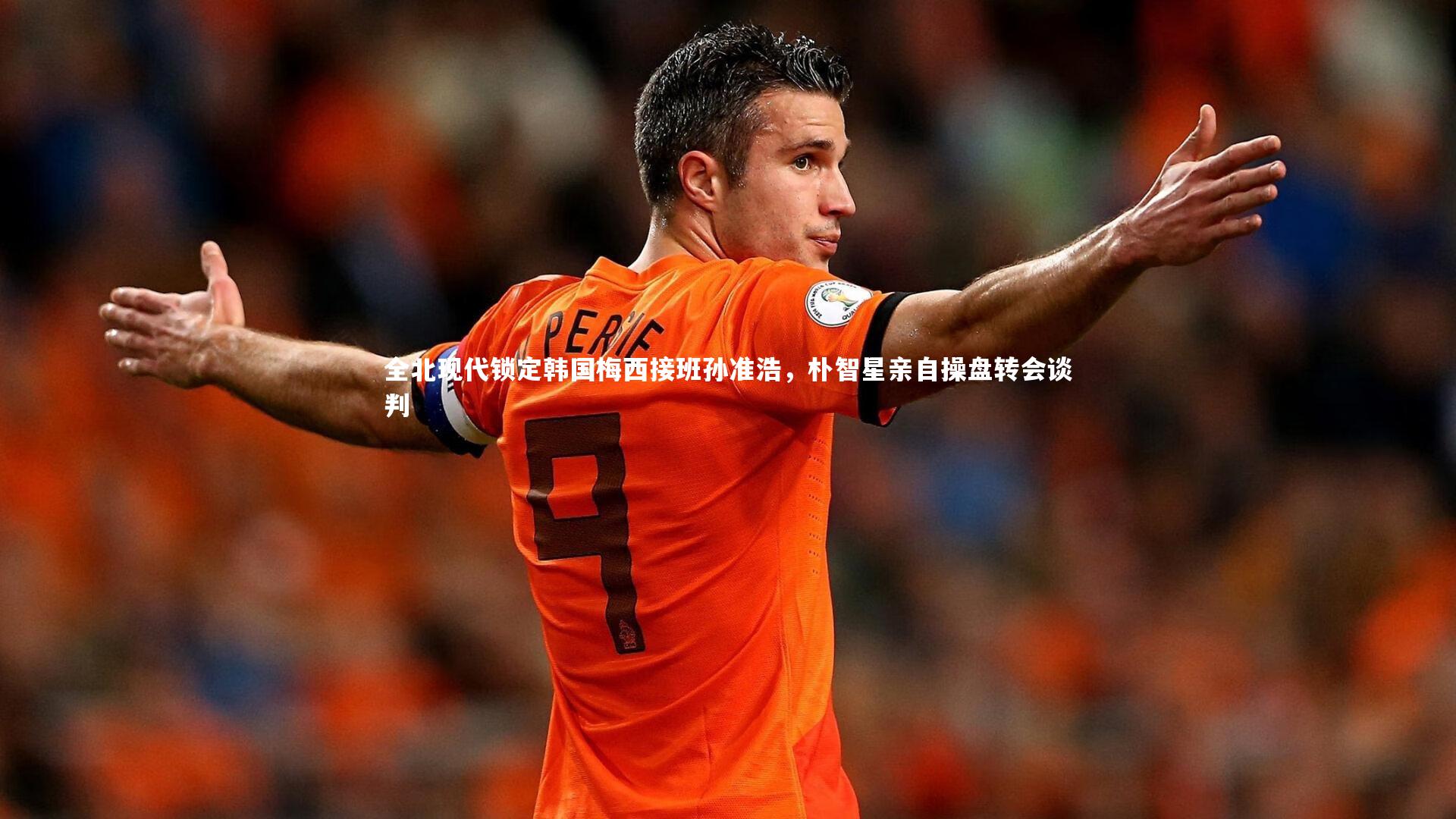 全北现代锁定韩国梅西接班孙准浩，朴智星亲自操盘转会谈判